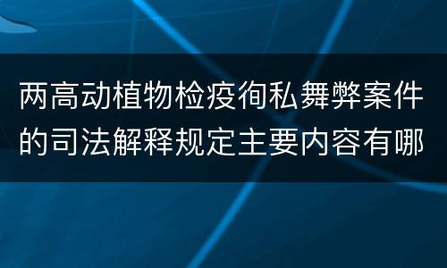 两高动植物检疫徇私舞弊案件的司法解释规定主要内容有哪些