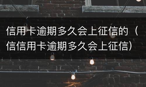 信用卡逾期多久会上征信的（信信用卡逾期多久会上征信）