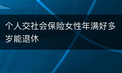 个人交社会保险女性年满好多岁能退休