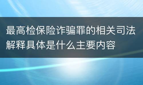 最高检保险诈骗罪的相关司法解释具体是什么主要内容