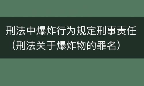 刑法中爆炸行为规定刑事责任（刑法关于爆炸物的罪名）