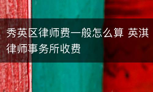 秀英区律师费一般怎么算 英淇律师事务所收费