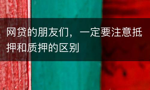 网贷的朋友们，一定要注意抵押和质押的区别