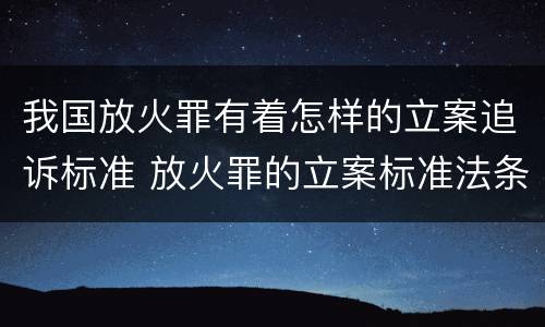 我国放火罪有着怎样的立案追诉标准 放火罪的立案标准法条