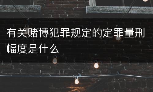 有关赌博犯罪规定的定罪量刑幅度是什么