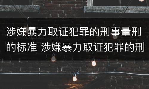 涉嫌暴力取证犯罪的刑事量刑的标准 涉嫌暴力取证犯罪的刑事量刑的标准是