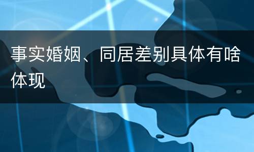 事实婚姻、同居差别具体有啥体现