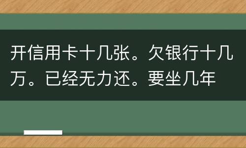 开信用卡十几张。欠银行十几万。已经无力还。要坐几年