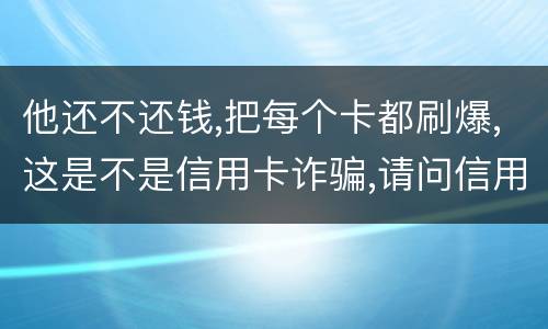 他还不还钱,把每个卡都刷爆,这是不是信用卡诈骗,请问信用卡诈骗罪构成要件是什么