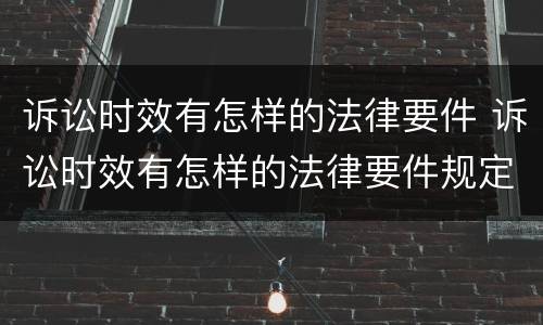 诉讼时效有怎样的法律要件 诉讼时效有怎样的法律要件规定