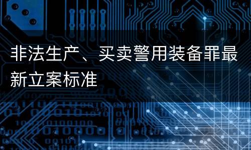 非法生产、买卖警用装备罪最新立案标准