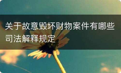 关于故意毁坏财物案件有哪些司法解释规定