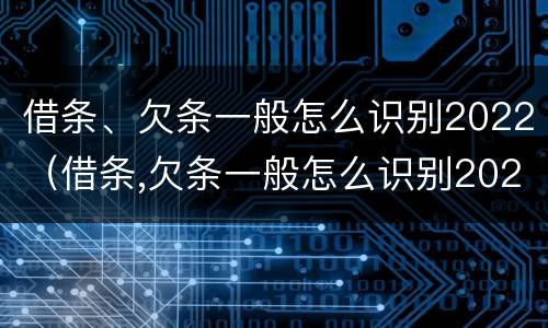 借条、欠条一般怎么识别2022（借条,欠条一般怎么识别2022款）