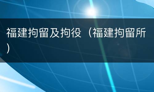 福建拘留及拘役（福建拘留所）