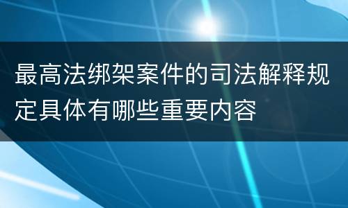 最高法绑架案件的司法解释规定具体有哪些重要内容