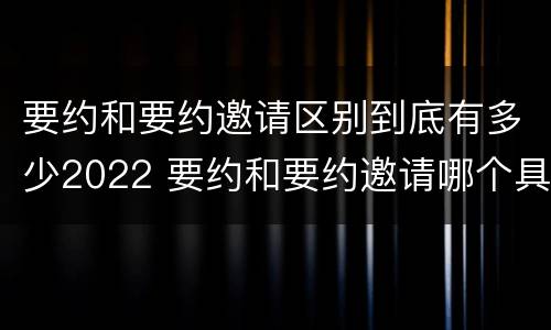 要约和要约邀请区别到底有多少2022 要约和要约邀请哪个具体