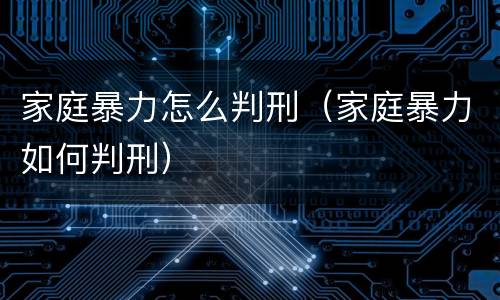 家庭暴力怎么判刑（家庭暴力如何判刑）