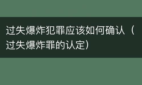 过失爆炸犯罪应该如何确认（过失爆炸罪的认定）