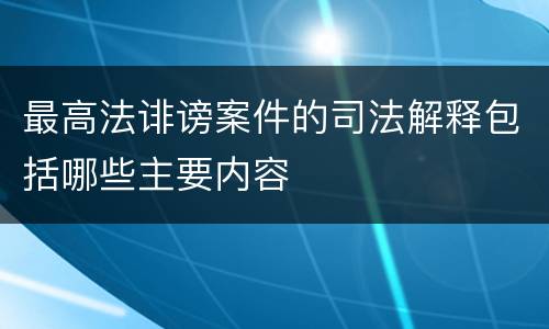 最高法诽谤案件的司法解释包括哪些主要内容