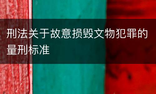刑法关于故意损毁文物犯罪的量刑标准