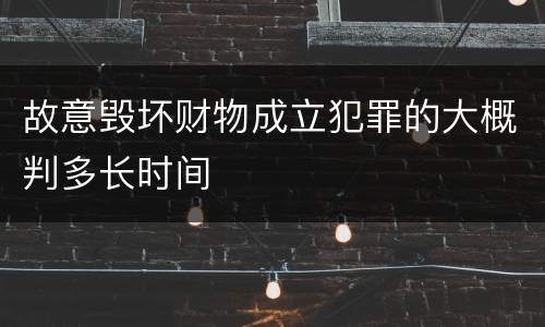 故意毁坏财物成立犯罪的大概判多长时间