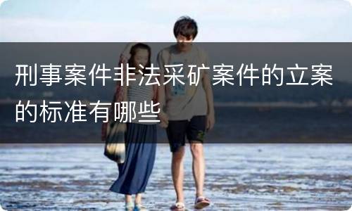 刑事案件非法采矿案件的立案的标准有哪些