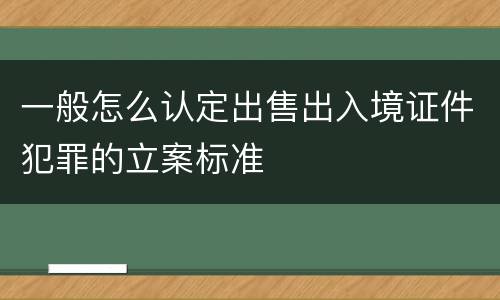 一般怎么认定出售出入境证件犯罪的立案标准