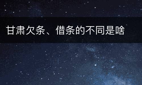 甘肃欠条、借条的不同是啥