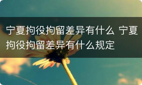 宁夏拘役拘留差异有什么 宁夏拘役拘留差异有什么规定
