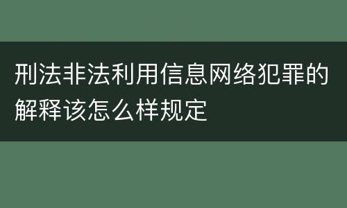 刑法非法利用信息网络犯罪的解释该怎么样规定