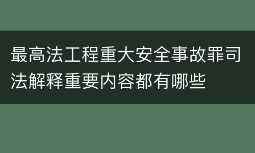 最高法工程重大安全事故罪司法解释重要内容都有哪些