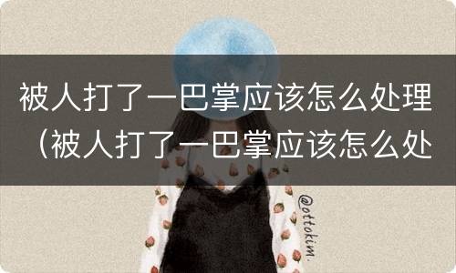 被人打了一巴掌应该怎么处理（被人打了一巴掌应该怎么处理好）