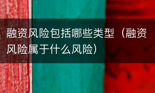 融资风险包括哪些类型（融资风险属于什么风险）