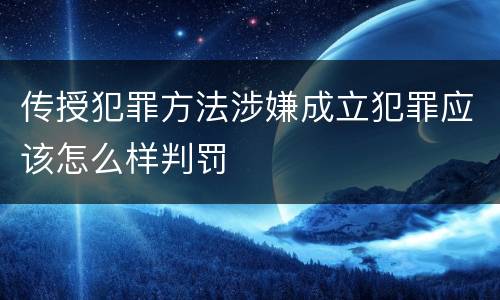 传授犯罪方法涉嫌成立犯罪应该怎么样判罚
