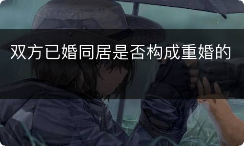 双方已婚同居是否构成重婚的