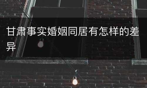 甘肃事实婚姻同居有怎样的差异