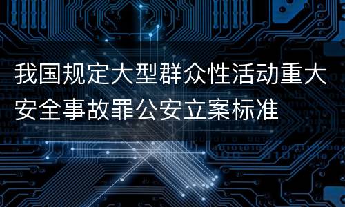 我国规定大型群众性活动重大安全事故罪公安立案标准