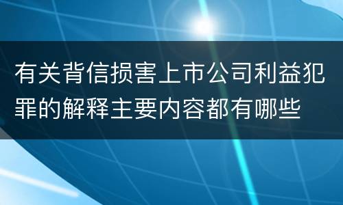 有关背信损害上市公司利益犯罪的解释主要内容都有哪些