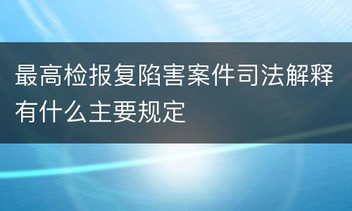 最高检报复陷害案件司法解释有什么主要规定