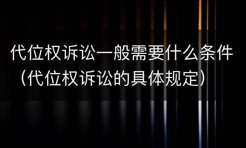 代位权诉讼一般需要什么条件（代位权诉讼的具体规定）