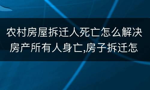 农村房屋拆迁人死亡怎么解决 房产所有人身亡,房子拆迁怎么办