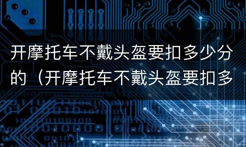 开摩托车不戴头盔要扣多少分的（开摩托车不戴头盔要扣多少分的罚款）