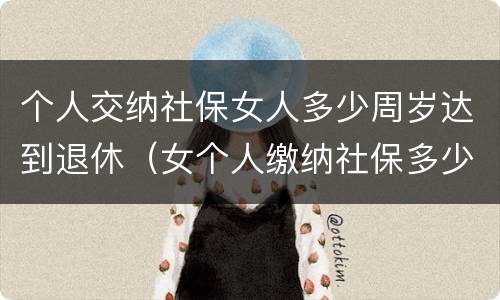 个人交纳社保女人多少周岁达到退休（女个人缴纳社保多少岁退休）
