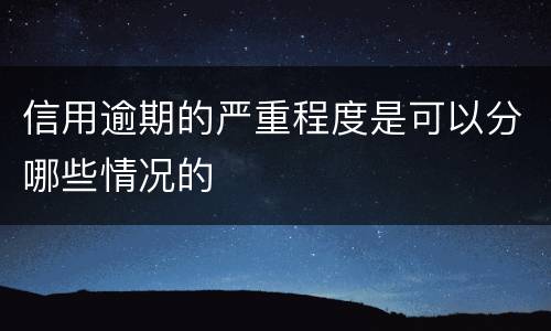 信用逾期的严重程度是可以分哪些情况的