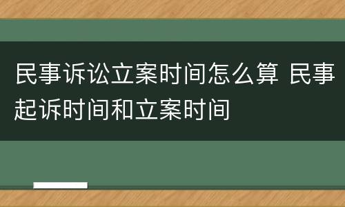 民事诉讼立案时间怎么算 民事起诉时间和立案时间