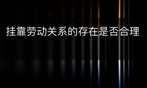 挂靠劳动关系的存在是否合理