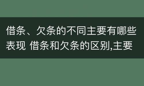 借条、欠条的不同主要有哪些表现 借条和欠条的区别,主要体现在哪些方面?