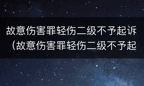故意伤害罪轻伤二级不予起诉（故意伤害罪轻伤二级不予起诉吗）