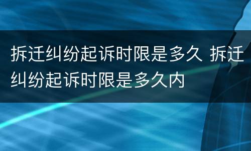拆迁纠纷起诉时限是多久 拆迁纠纷起诉时限是多久内