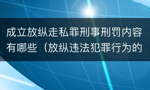 成立放纵走私罪刑事刑罚内容有哪些（放纵违法犯罪行为的罪名）